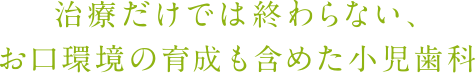 治療だけでは終わらない、お口環境の育成も含めた小児歯科
