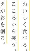 おいしく食べる。こころから笑う。えがおを創る。